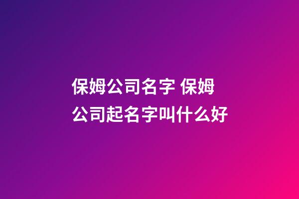 保姆公司名字 保姆公司起名字叫什么好-第1張-公司起名-玄機(jī)派
